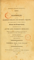 view A descriptive, diagnostic and practical essay on disorders of the digestive organs and general health, and particularly on their numerous forms and complications, contrasted with some acute and insidious diseases : being an attempt to prosecute the views of Dr. Hamilton and Mr. Abernethy, and a second edition of the essay On the mimoses, with additions / by Marshall Hall.