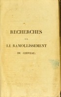 view Recherches sur le ramollissement du cerveau; ouvrage dans lequel on s'efforce de distinguer les diverses affections de ce viscère par des signes caractéristiques / par Léon Rostan.