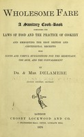 view Wholesome fare : a sanitary cook-book, containing the laws of food and the practice of cookery, and embodying the best British and continental receipts ; with hints and useful suggestions for the sedentary, the sick, and the convalescent / by Dr. & Mrs. Delamere.