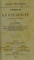 view Guide pratique pour bien exécuter, bien réussir et mener a bonne fin l'opération de la cataracte par extraction supérieure / by J. Leport.