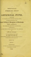 view A probationary surgical essay on artificial pupil / submitted, by authority of the President and his Council, to the examionation of the Royal College of Surgeons of Edinburgh, when candidate for admission into their corporation, in conformity to their regulations respecting the admission of ordinary members by John M'Farlan.