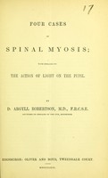 view Four cases of spinal myosis : with remarks on the action of light on the pupil / by D. Argyll Robertson.