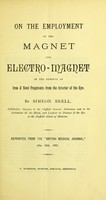 view On the employment of the magnet and electro-magnet in the removal of iron & steel fragments from the interior of the eye / by Simeon Snell.