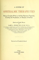 view A system of ophthalmic therapeutics : being a complete work on the non-operative treatment, including the prophylaxis, of diseases of the eye / edited and chiefly written by Casey A. Wood.