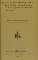 view Remarks on flap extraction : with a table of one hundred consecutive cases operated on, November, 1898-1900 / by James Kerr.