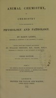 view Animal chemistry, or, Chemistry in its applications to physiology and pathology : part 1 / by Baron Liebig; edited from the author's manuscript by William Gregory.