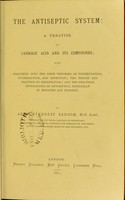 view The antiseptic system : a treatise on carbolic acid and its compounds : with enquiries into the germ theories of fermentation, putrefaction, and infection; the theory and practice of disinfection; and the practical applications of antiseptics, especially in medicine and surgery / by Arthur Ernest Sansom.