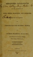 view Arranged catalogues of the articles of food, drink, seasoning, and medicine; for the use of lectures on therapeutics and materia medica / by George Pearson.