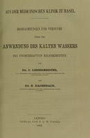 view Aus der medicinischen Klinik zu Basel. Beobachtungen und Versuche über die Anwendung des kalten Wassers bei fieberhaften Krankheiten / von C. Liebermeister und E. Hagenbach.