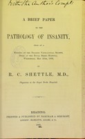 view A brief paper on the pathology of insanity : read at a meeting of the Reading Pathological Society, held at the Royal Berks Hospital, Wednesday, May 26th, 1869 / by R.C. Shettle.