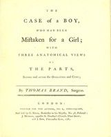 view The case of a boy, who had been mistaken for a girl : with three anatomical views of the parts, before and after the operation and cure / by Thomas Brand.