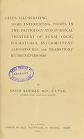 view Cases illustrating some interesting points in the pathology and surgical treatment of renal colic, haematuria, intermittent albuminuria, and transitory hydronephrosis / by David Newman.