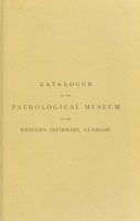 view Catalogue of the Pathological Museum of the Western Infirmary, Glasgow / compiled by Joseph Coats.