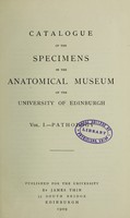 view Catalogue of the specimens in the Anatomical Museum of the University of Edinburgh.  Vol. 1: Pathology.