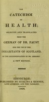 view The catechism of health; selected and translated from the German of Dr Faust. ... Now first published for the use of the inhabitants of Scotland by the recommendation of Dr. Gregory / edited by James Gregory.