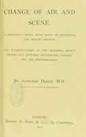 view Change of air and scene  : a physician's hints with notes of excursions for health amongst the watering-places of the Pyrenees, France (inland and seaward), Switzerland, Corsica, and the Mediterranean / by Alphonse Donne.