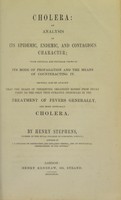 view Cholera : an analysis of its epidemic, endemic, and contagious character; with original and peculiar views of its mode of propagation and the means of counteracting it. Showing also by analogy that the means of preserving organized bodies from decay point to the only true curative principles in the treatment of fevers generally, and more especially cholera / by Henry Stephens.