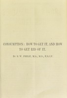 view Consumption : how to get it, and how to get rid of it / by R.W. Philip.