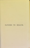 view Dangers to health : a pictorial guide to domestic sanitary defects / by T. Pridgin Teale.