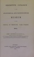 view Descriptive catalogue of the anatomical and pathological museum of the School of Medicine, Park Street, Dublin / by John Houston.