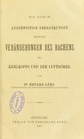 view Die durch anderweitige Erkrankungen bedingten Veranderungen des Rachens des Kehlkopfs und der Luftrohre / von Eduard Lori.