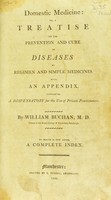 view Domestic medicine : or, a treatise on the prevention and cure of diseases by regimen and simple medicines. With an appendix, containing a dispensatory for the use of private practitioners. ... To which is now added, a complete index / by William Buchan.