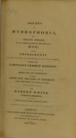 view Doubts of hydrophobia, as a specific disease, to be communicated by the bite of a dog ; with experiments on the supposed virus generated in that animal during the complaint termed madness ... / by Robert White.