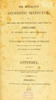 view Dr. Buchans Domestic medicine; or a treatise on the prevention and cure of diseases, by regimen and simple medicines. To which is added, characteristic symptoms of diseases, from the nosology of the late celebrated Dr. Cullen of Edinburgh. With an appendix, containing a list of medicines usually employed, and the doses for all ages.