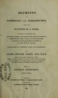 view Elements of pathology and therapeutics being the outlines of a work, intended to ascertain the nature, causes, and most efficacious modes of prevention and cure, of the greater number of the diseases incidental to the human frame : illustrated by numerous cases and dissections / by Caleb Hillier Parry.