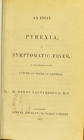 view An essay on pyrexia, or symptomatic fever, as illustrative of the nature of fever in general / by Henry Clutterbuck.