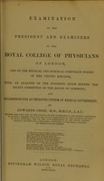 view Examination of the president and examiners of the Royal College of Physicians of London, and of the medical and surgical corporate bodies of the United Kingdom, with an analysis of the evidence given before the select committee of the House of Commons; and suggestions for an improved system of medical government / by Edwards Crisp.