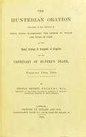 view The Hunterian oration : delivered in the presence of their Royal Highnesses the Prince of Wales and the Duke of York at the Royal College of Surgeons of England on the centenary of Hunter's death, February 14th, 1893 / by Thomas Bryant.