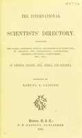 view The international scientists' directory : containing the names, addresses, special departments of study, etc., of professional and amateur naturalists, chemists, physicists, astronomers, etc., etc. in all parts of the world / compiled by Samuel E. Cassino.