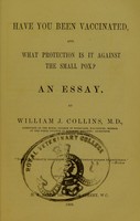 view Have you been vaccinated, and what protection is it against the small pox? : an essay / by William J. Collins.