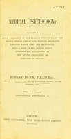 view Medical psychology : comprising a brief exposition of the leading phenomena of the mental states, and of the nervous apparatus through which they are manifested with a view to the better understanding and elucidation of the mental phenomena or symptoms of disease / by Robert Dunn.