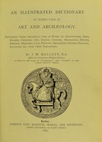 view An illustrated dictionary of words used in art and archaeology : explaining terms frequently used in works on architecture, arms, bronzes, Christian art, colour, costume, decoration, devices, emblems, heraldry, lace, personal ornaments, pottery, painting, sculpture, & c, with their derivations / By J.W. Mollett.