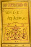 view Adeline's art dictionary : containing a complete index of all terms used in art, architecture, heraldry, and archaeology / translated from the French and enlarged.