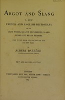 view Argot and slang : a new French and English dictionary of the cant words, quaint expressions, slang terms and flash phrases used in the high and low life of old and new Paris / by Albert Barrère.