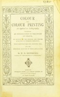 view Colour and colour printing as applied to lithography : containing an introduction to the study of colour, an account of the general and special qualities of pigments employed, their manufacture into printing inks, and the principles involved in their application / by W.D. Richmond.