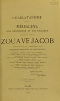 view Charlatanisme de la médecine : son ignorance et ses dangers : appuyés par les assertions des célébrités médicales et scientifiques... / dévoilés par le zouave Jacob.