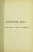 view Architectural hygiene, or, Sanitary science as applied to buildings : a text-book for architects, surveyors, engineers, medical officers of health, sanitary inspectors and students / written and fully illustrated by Banister F. Fletcher and H. Phillips Fletcher.