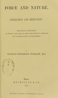 view Force and nature : attraction and repulsion : the radical principles of energy, discussed in their relations to physical and morphological developments / by Charles Frederick Winslow.