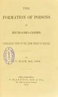 view The formation of poisons by micro-organisms : a biological study of the germ theory of disease / by G.V. Black.