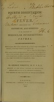 view A fourth dissertation on fever : containing the history of, and remedies to be employed in irregular intermitting fevers / by George Fordyce.