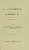 view Free phosphorus in medicine : with special reference to its use in neuralgia a contribution to materia medica and therapeutics / by J. Ashburton Thompson.