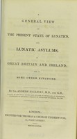 view A general view of the present state of lunatics, and lunatic asylums in Great Britain and Ireland, and in some other kingdoms / by Sir Andrew Halliday.