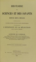 view Histoire des sciences et des savants : depuis deux siècles précédée et suivie d'autres études sur des sujets scientifiques en particulier sur la sélection dans l'espèce humaine / par Alphonse de Candolle.