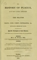 view The history of plague as it has lately appeared in the islands of Malta, Gozo, Corfu, Cephalonia, &c : detailing important facts, illustrative of the specific contagion of that disease, with particulars of the means adopted for its eradication / by J.D. Tully.