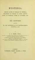 view Hysteria : remote causes of disease in general; treatment of disease by tonic agency; local or surgical forms of hysteria, etc. : six lectures delivered to the students of St. Bartholomew's Hospital, 1866 / by F.C. Skey.