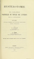 view Hystérotomie : de l'ablation partielle ou totale de l'utérus par la gastrotomie, étude sur les tumeurs qui peuvent nécessiter cette opération / par J. Péan,... et L. Urdy.